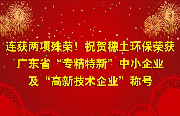 連獲兩項殊榮！祝賀穗土環(huán)保榮獲廣東省“專精特新”中小企業(yè)及“高新技術企業(yè)”稱號